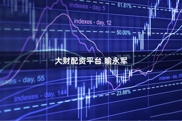 大财配资平台 喻永军