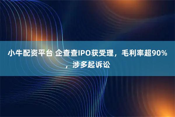 小牛配资平台 企查查IPO获受理，毛利率超90%，涉多起诉讼