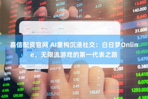 嘉信配资官网 AI重构沉浸社交：白日梦Online，无限流游戏的第一代表之路