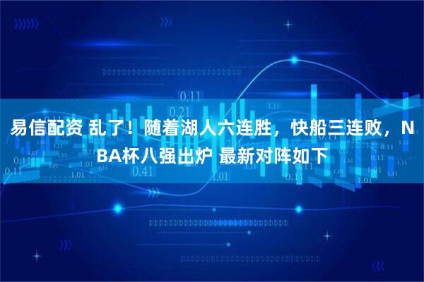易信配资 乱了！随着湖人六连胜，快船三连败，NBA杯八强出炉 最新对阵如下