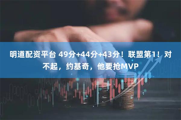 明道配资平台 49分+44分+43分！联盟第1！对不起，约基奇，他要抢MVP