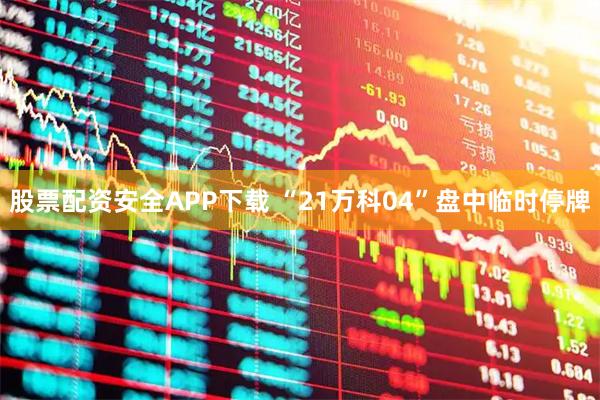 股票配资安全APP下载 “21万科04”盘中临时停牌