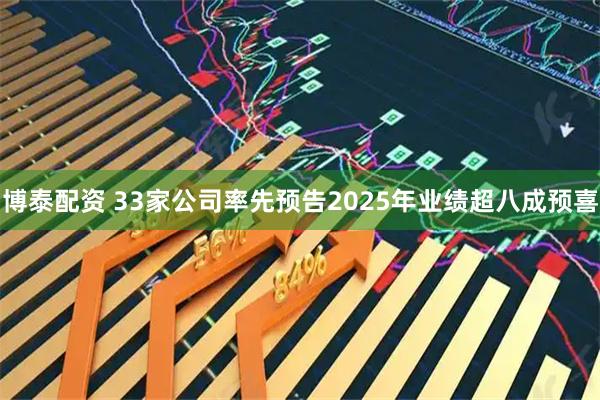 博泰配资 33家公司率先预告2025年业绩超八成预喜