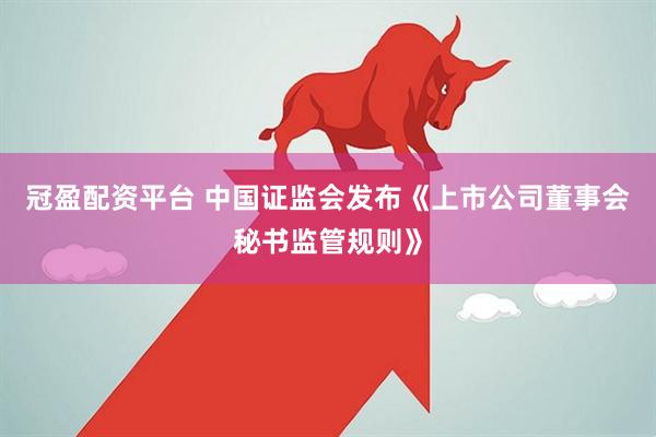 冠盈配资平台 中国证监会发布《上市公司董事会秘书监管规则》