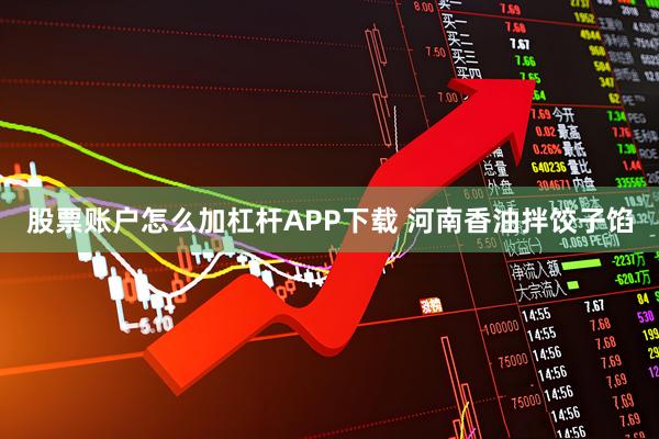 股票账户怎么加杠杆APP下载 河南香油拌饺子馅