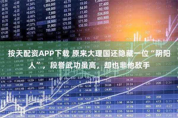 按天配资APP下载 原来大理国还隐藏一位“阴阳人”，段誉武功虽高，却也非他敌手